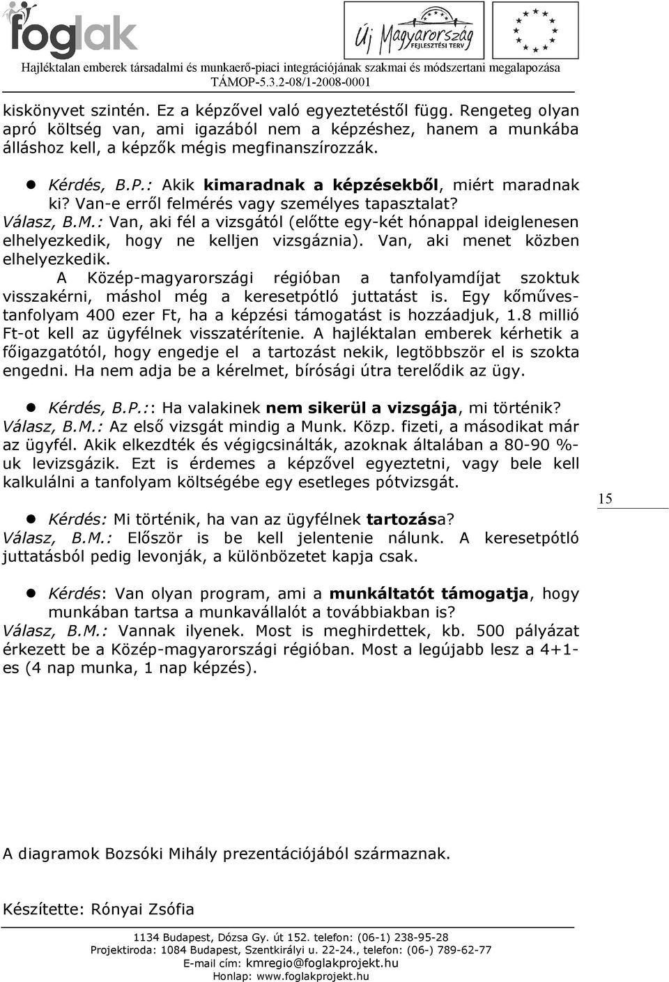 : Van, aki fél a vizsgától (előtte egy-két hónappal ideiglenesen elhelyezkedik, hogy ne kelljen vizsgáznia). Van, aki menet közben elhelyezkedik.