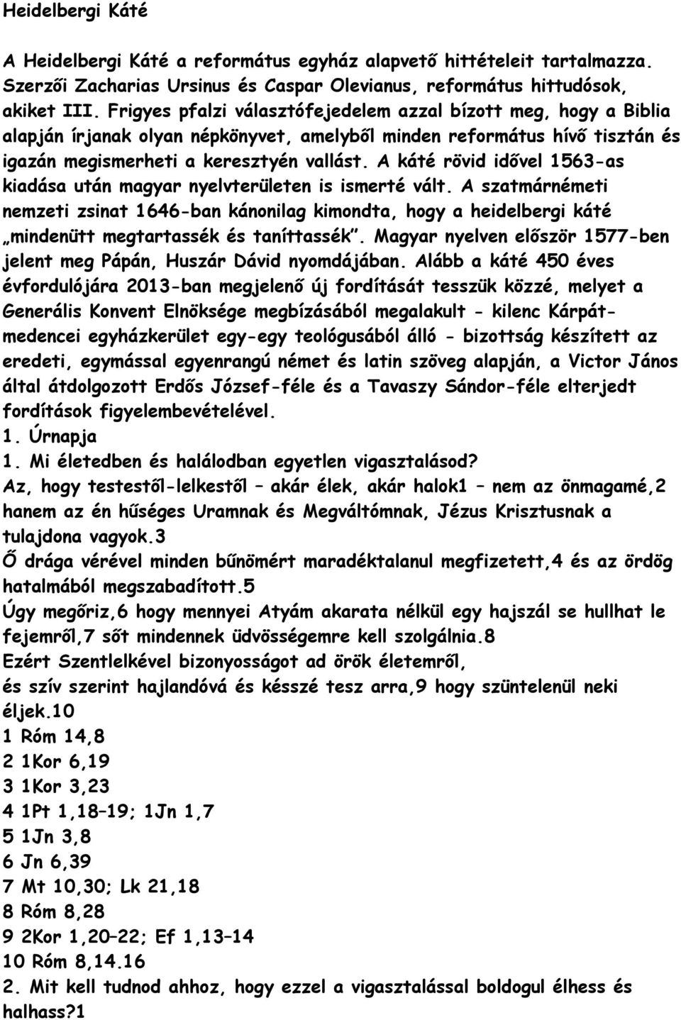 A káté rövid idővel 1563-as kiadása után magyar nyelvterületen is ismerté vált. A szatmárnémeti nemzeti zsinat 1646-ban kánnilag kimndta, hgy a heidelbergi káté mindenütt megtartassék és taníttassék.