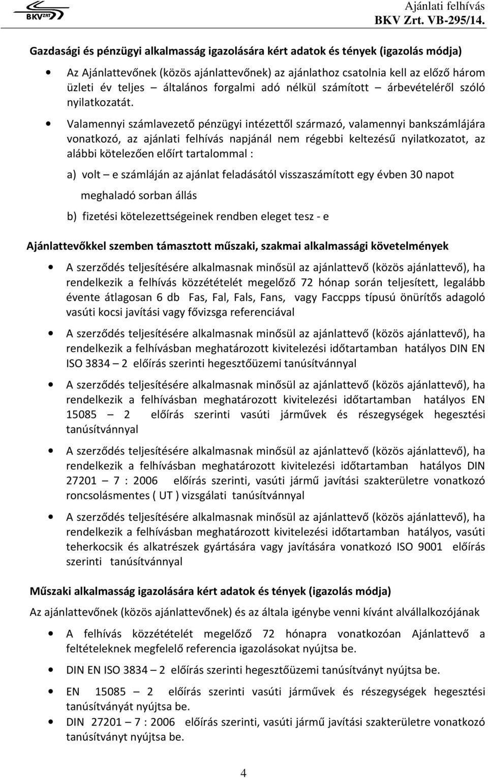 Valamennyi számlavezető pénzügyi intézettől származó, valamennyi bankszámlájára vonatkozó, az ajánlati felhívás napjánál nem régebbi keltezésű nyilatkozatot, az alábbi kötelezően előírt tartalommal :