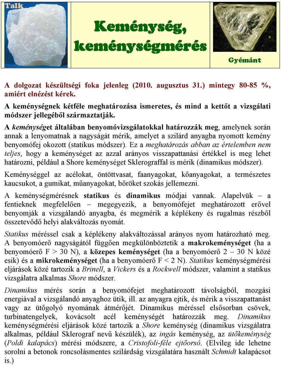 A keménységet általában benyomóvizsgálatokkal határozzák meg, amelynek során annak a lenyomatnak a nagyságát mérik, amelyet a szilárd anyagba nyomott kemény benyomófej okozott (statikus módszer).