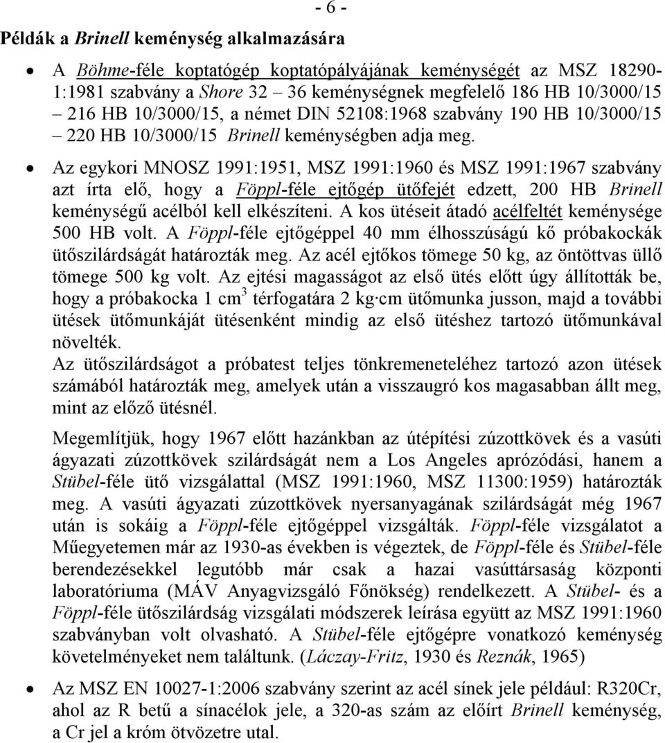 Az egykori MNOSZ 1991:1951, MSZ 1991:1960 és MSZ 1991:1967 szabvány azt írta elő, hogy a Föppl-féle ejtőgép ütőfejét edzett, 200 HB Brinell keménységű acélból kell elkészíteni.