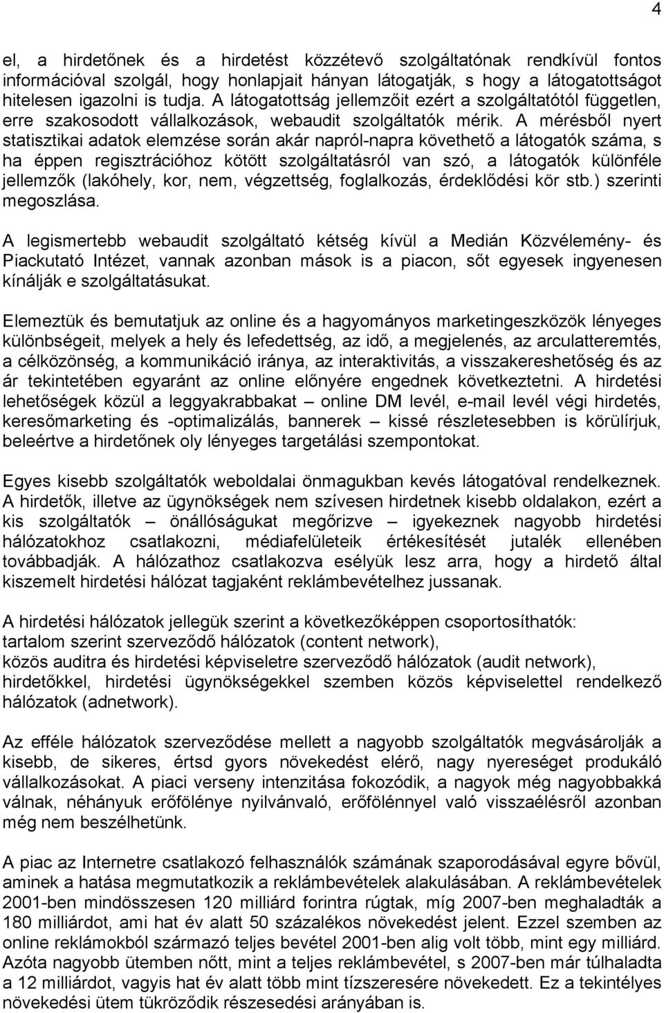 A mérésből nyert statisztikai adatok elemzése során akár napról-napra követhető a látogatók száma, s ha éppen regisztrációhoz kötött szolgáltatásról van szó, a látogatók különféle jellemzők