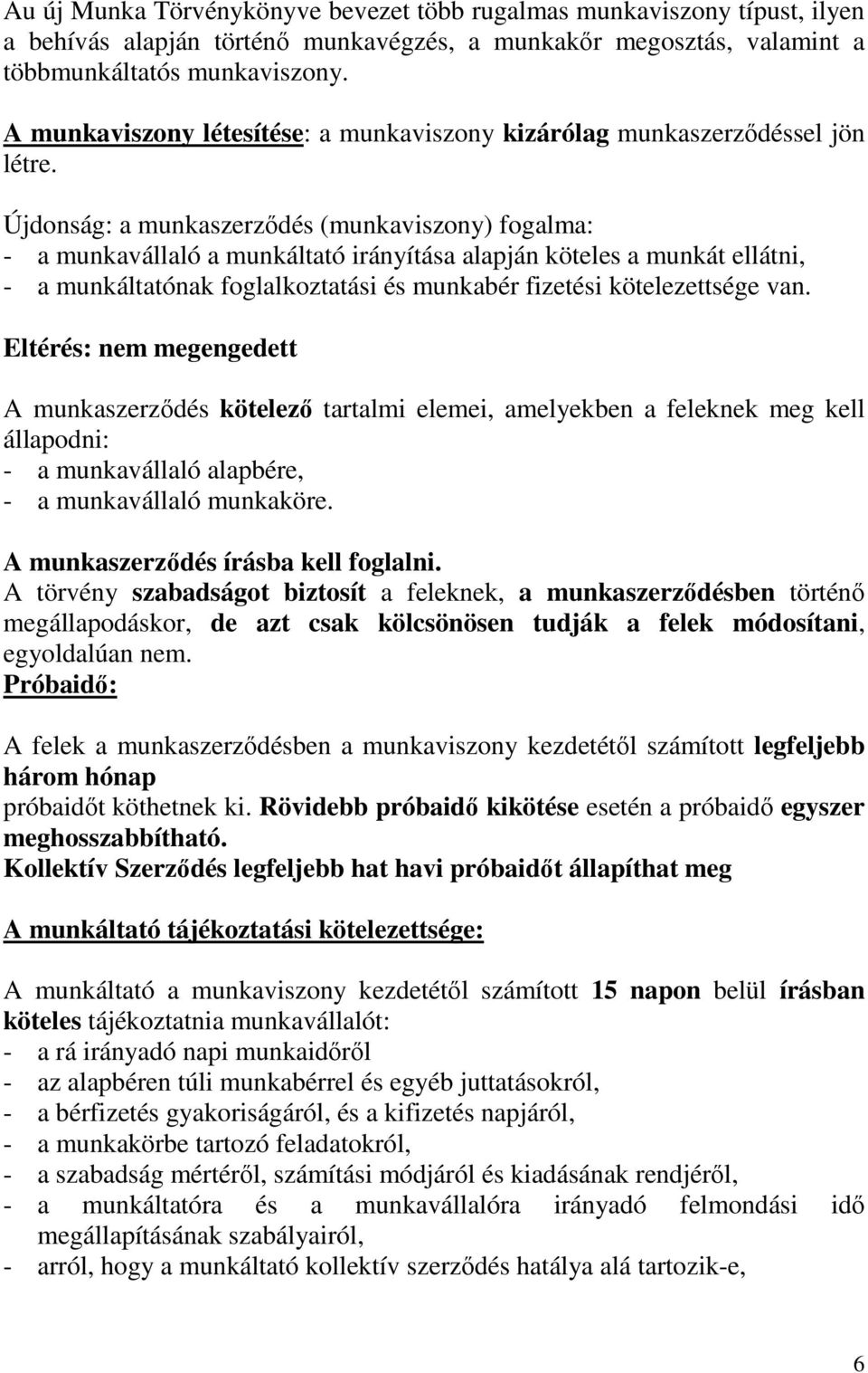 Újdonság: a munkaszerzıdés (munkaviszony) fogalma: - a munkavállaló a munkáltató irányítása alapján köteles a munkát ellátni, - a munkáltatónak foglalkoztatási és munkabér fizetési kötelezettsége van.