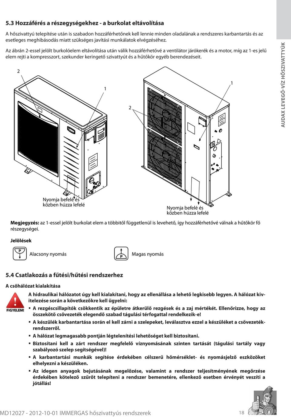 Az ábrán 2-essel jelölt burkolóelem eltávolítása után válik hozzáférhetővé a ventilátor járókerék és a motor, míg az 1-es jelű elem rejti a kompresszort, szekunder keringető szivattyút és a hűtőkör