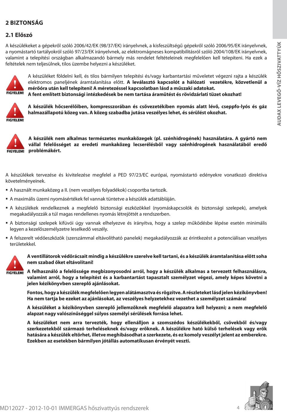 elektromágneses kompatibilitásról szóló 2004/108/EK irányelvnek, valamint a telepítési országban alkalmazandó bármely más rendelet feltételeinek megfelelően kell telepíteni.