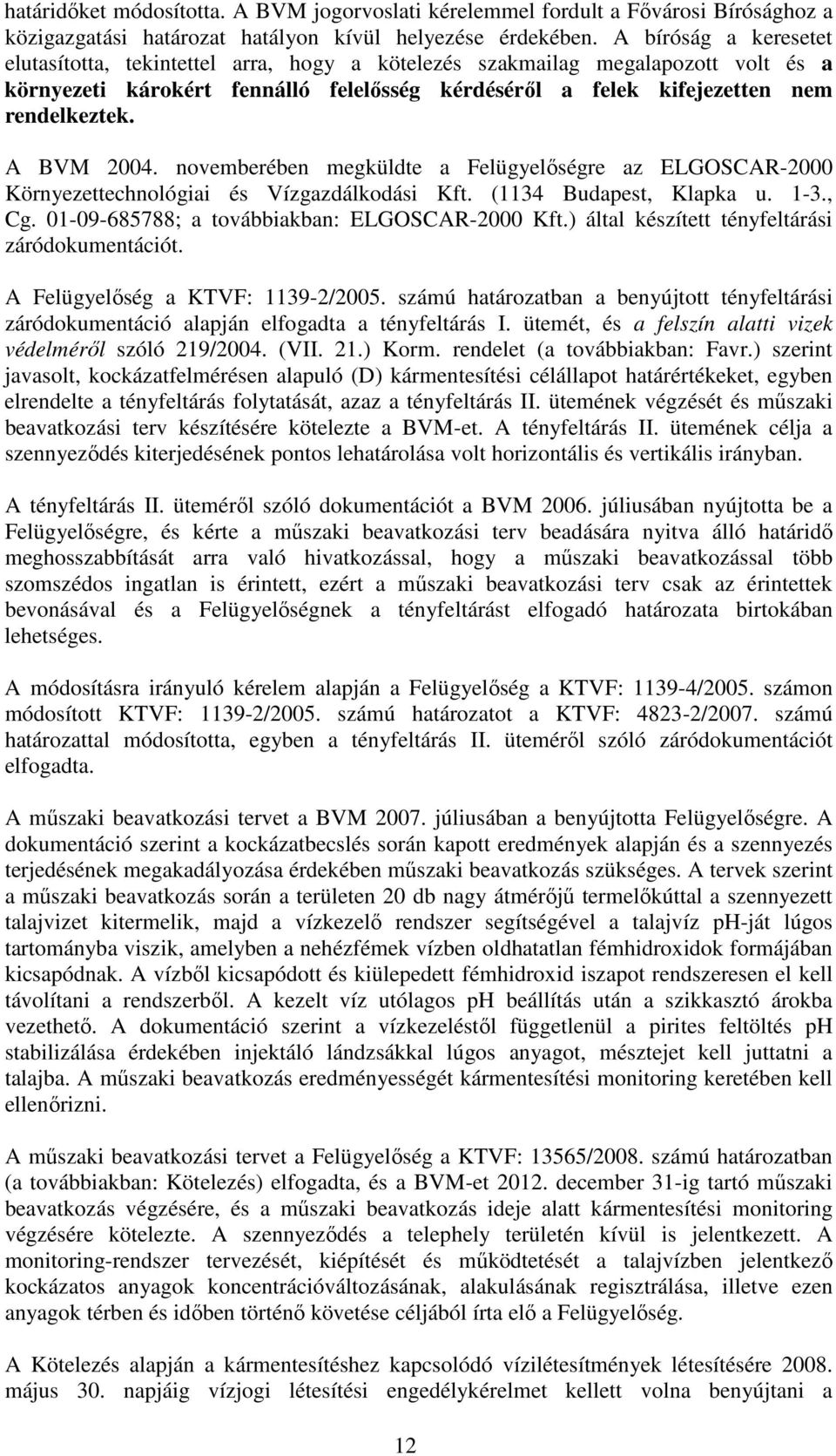 A BVM 2004. novemberében megküldte a Felügyelőségre az ELGOSCAR-2000 Környezettechnológiai és Vízgazdálkodási Kft. (1134 Budapest, Klapka u. 1-3., Cg. 01-09-685788; a továbbiakban: ELGOSCAR-2000 Kft.