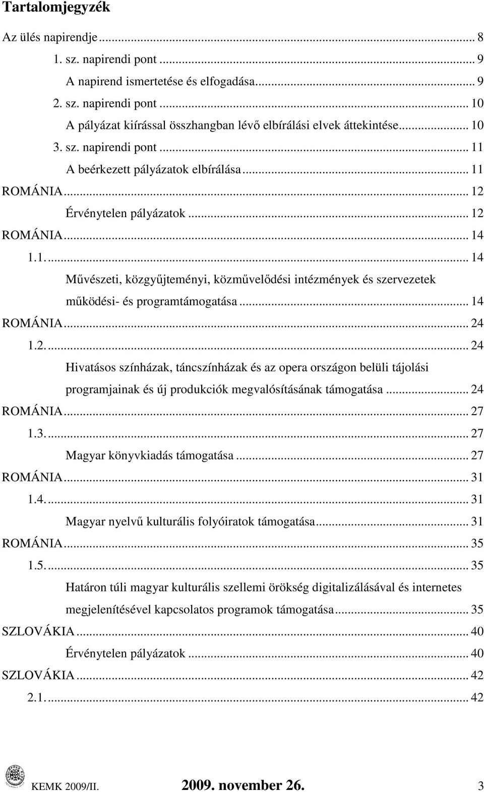 .. 14 ROMÁNIA... 24 1.2... 24 Hivatásos színházak, táncszínházak és az opera országon belüli tájolási programjainak és új produkciók megvalósításának... 24 ROMÁNIA... 27 1.3... 27 Magyar könyvkiadás.