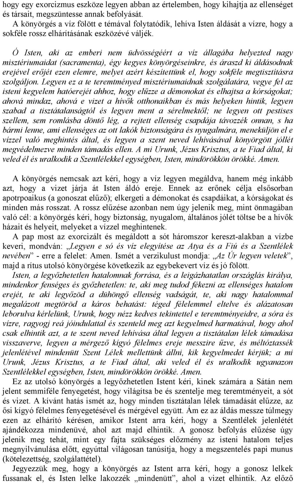 Ó Isten, aki az emberi nem üdvösségéért a víz állagába helyezted nagy misztériumaidat (sacramenta), égy kegyes könyörgéseinkre, és áraszd ki áldásodnak erejével erőjét ezen elemre, melyet azért