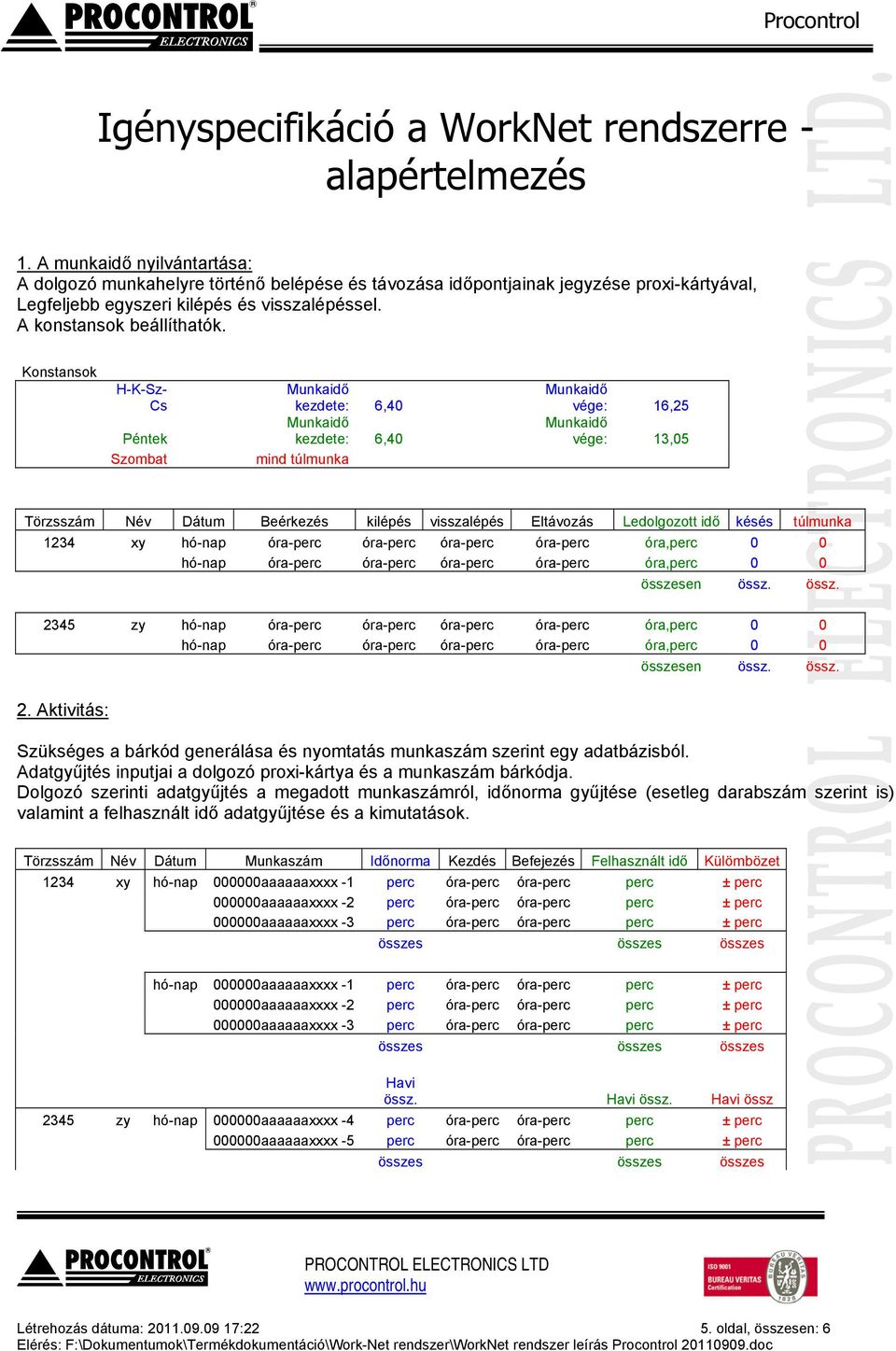 Konstansok H-K-Sz- Cs kezdete: 6,40 Péntek kezdete: 6,40 Szombat mind túlmunka vége: 16,25 vége: 13,05 Törzsszám Név Dátum Beérkezés kilépés visszalépés Eltávozás Ledolgozott idő késés túlmunka 1234