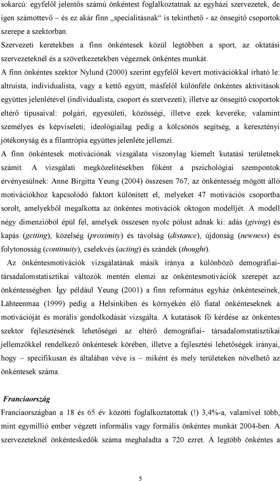 A finn önkéntes szektor Nylund (2000) szerint egyfelől kevert motivációkkal írható le: altruista, individualista, vagy a kettő együtt; másfelől különféle önkéntes aktivitások együttes jelenlétével