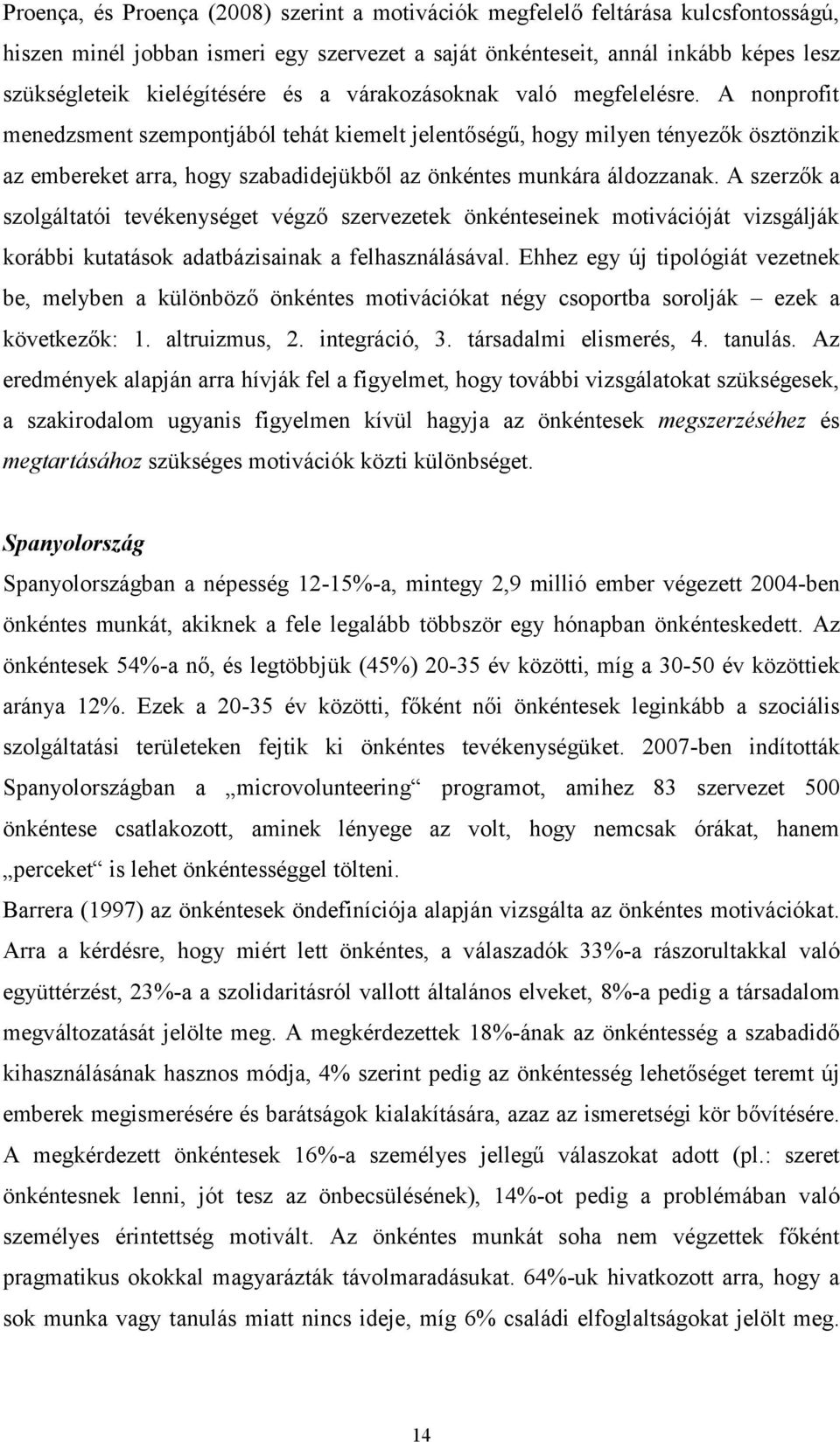 A nonprofit menedzsment szempontjából tehát kiemelt jelentőségű, hogy milyen tényezők ösztönzik az embereket arra, hogy szabadidejükből az önkéntes munkára áldozzanak.