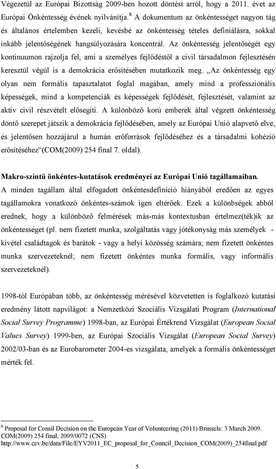 Az önkéntesség jelentőségét egy kontinuumon rajzolja fel, ami a személyes fejlődéstől a civil társadalmon fejlesztésén keresztül végül is a demokrácia erősítésében mutatkozik meg.