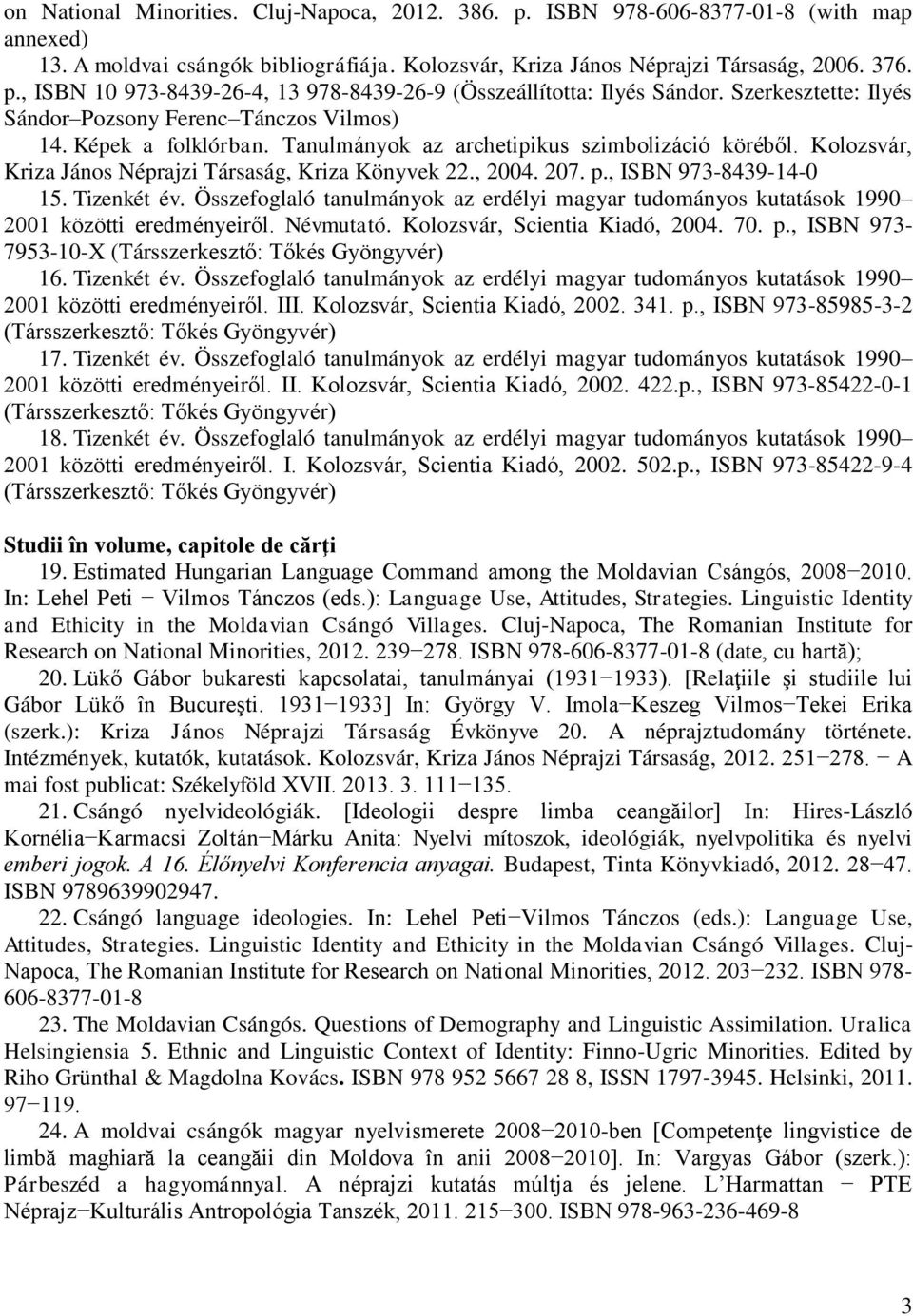 207. p., ISBN 973-8439-14-0 15. Tizenkét év. Összefoglaló tanulmányok az erdélyi magyar tudományos kutatások 1990 2001 közötti eredményeiről. Névmutató. Kolozsvár, Scientia Kiadó, 2004. 70. p., ISBN 973-7953-10-X (Társszerkesztő: Tőkés Gyöngyvér) 16.