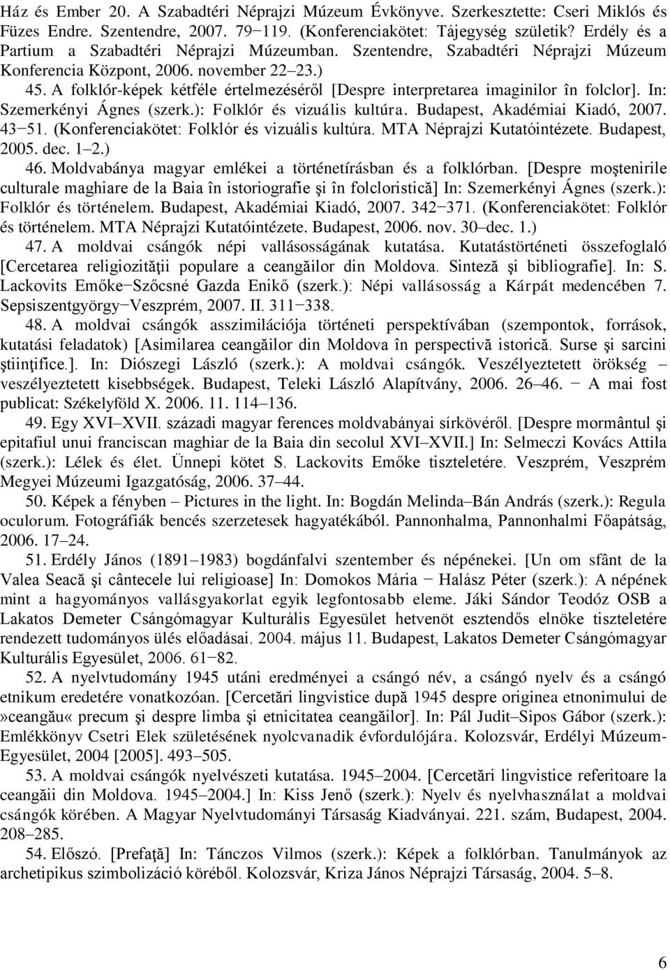 A folklór-képek kétféle értelmezéséről [Despre interpretarea imaginilor în folclor]. In: Szemerkényi Ágnes (szerk.): Folklór és vizuális kultúra. Budapest, Akadémiai Kiadó, 2007. 43 51.