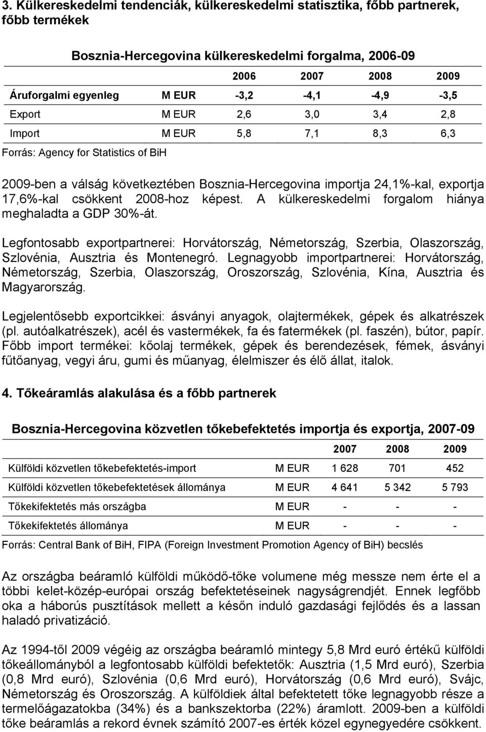 17,6%-kal csökkent 2008-hoz képest. A külkereskedelmi forgalom hiánya meghaladta a GDP 30%-át.