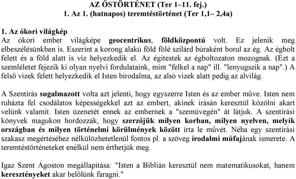 (Ezt a szemléletet fejezik ki olyan nyelvi fordulataink, mint "felkel a nap" ill. "lenyugszik a nap".) A felső vizek felett helyezkedik el Isten birodalma, az alsó vizek alatt pedig az alvilág.