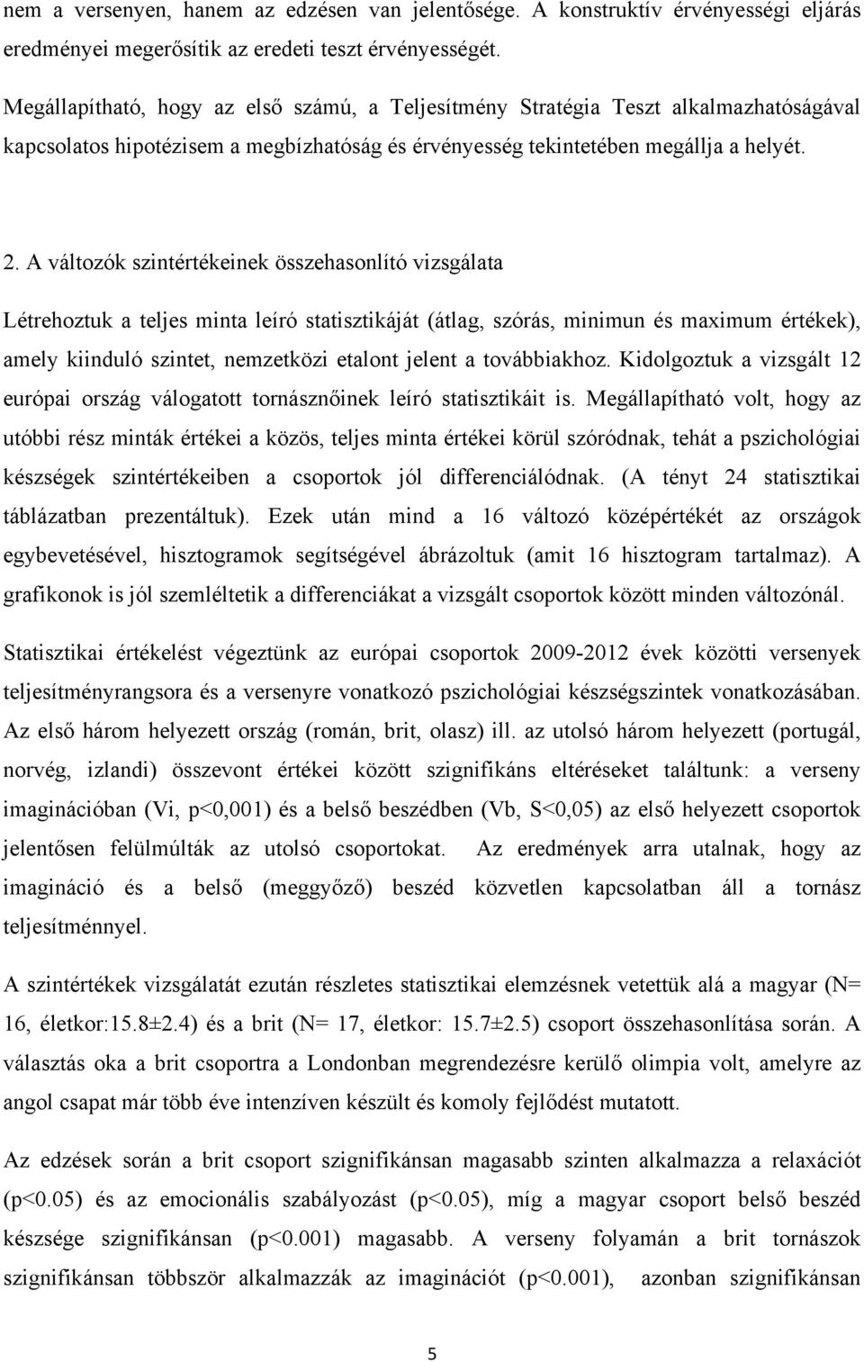 A változók szintértékeinek összehasonlító vizsgálata Létrehoztuk a teljes minta leíró statisztikáját (átlag, szórás, minimun és maximum értékek), amely kiinduló szintet, nemzetközi etalont jelent a