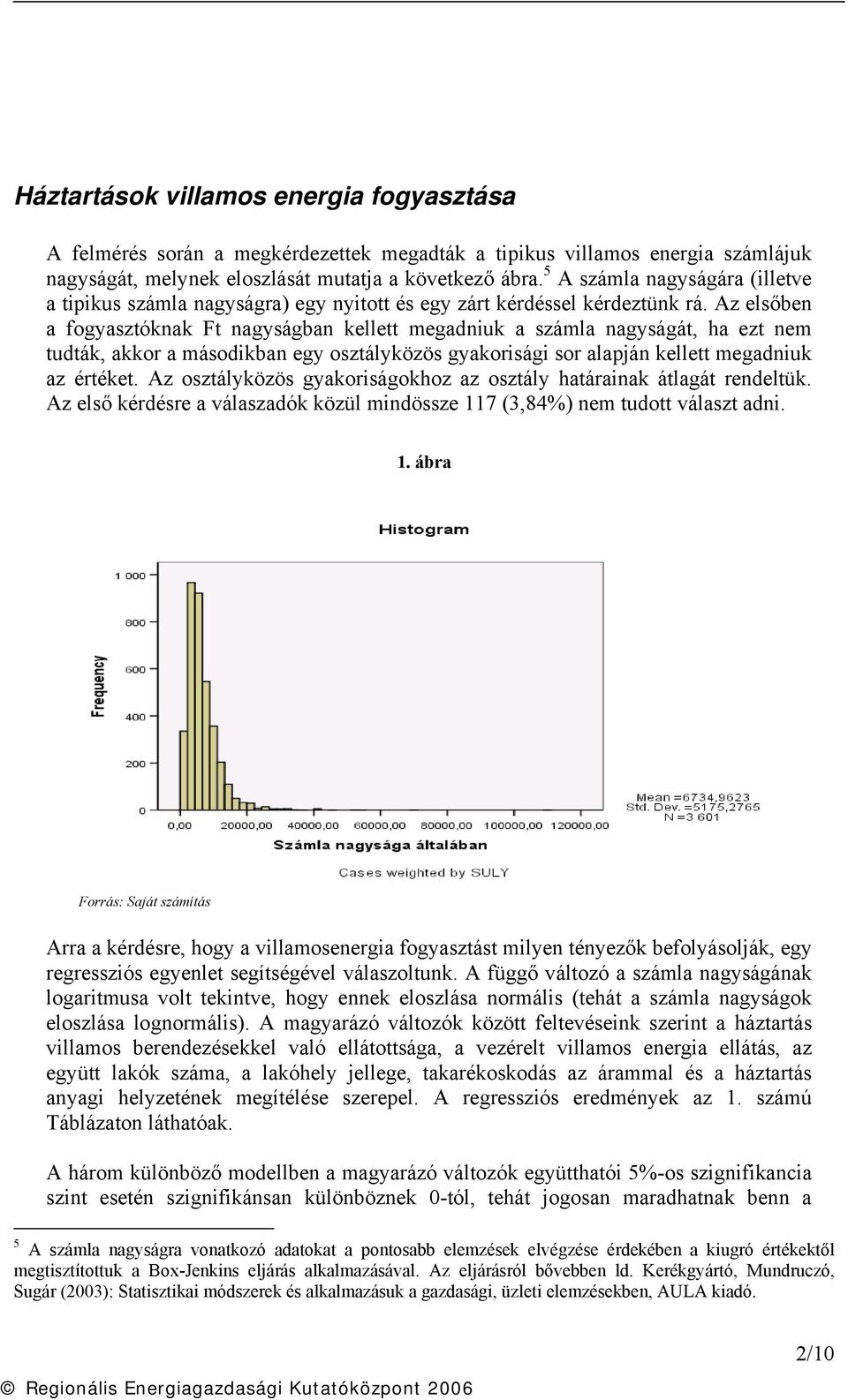 Az elsőben a fogyasztóknak Ft nagyságban kellett megadniuk a számla nagyságát, ha ezt nem tudták, akkor a másodikban egy osztályközös gyakorisági sor alapján kellett megadniuk az értéket.