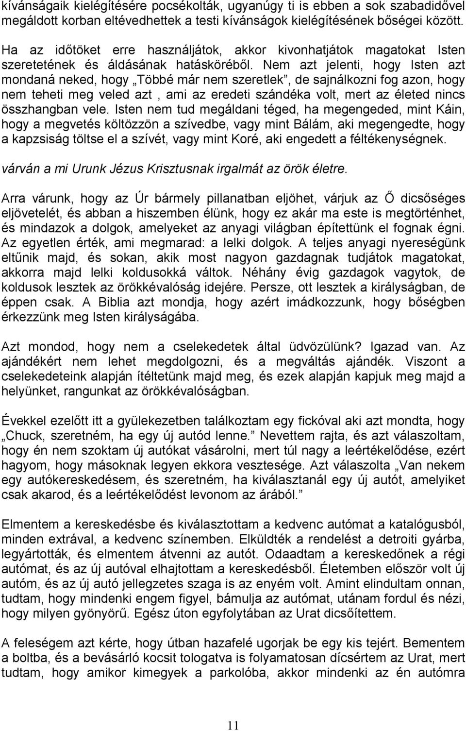 Nem azt jelenti, hogy Isten azt mondaná neked, hogy Többé már nem szeretlek, de sajnálkozni fog azon, hogy nem teheti meg veled azt, ami az eredeti szándéka volt, mert az életed nincs összhangban