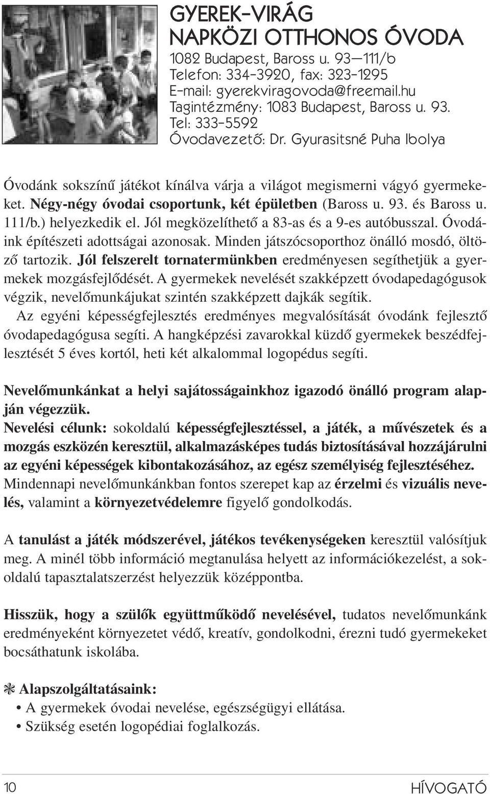 Jól megközelíthetõ a 83-as és a 9-es autóbusszal. Óvodáink építészeti adottságai azonosak. Minden játszócsoporthoz önálló mosdó, öltözõ tartozik.