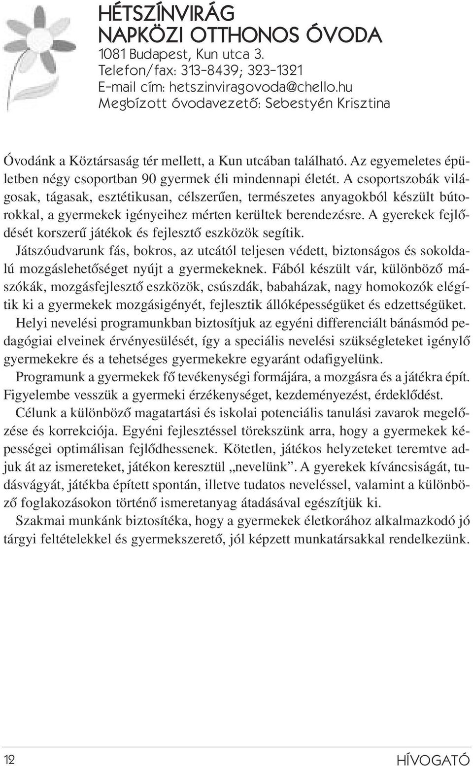 A csoportszobák világosak, tágasak, esztétikusan, célszerûen, természetes anyagokból készült bútorokkal, a gyermekek igényeihez mérten kerültek berendezésre.