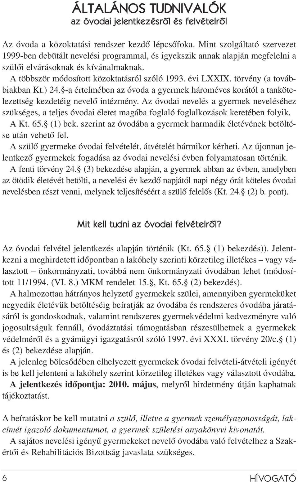 évi LXXIX. törvény (a továbbiakban Kt.) 24. -a értelmében az óvoda a gyermek hároméves korától a tankötelezettség kezdetéig nevelõ intézmény.