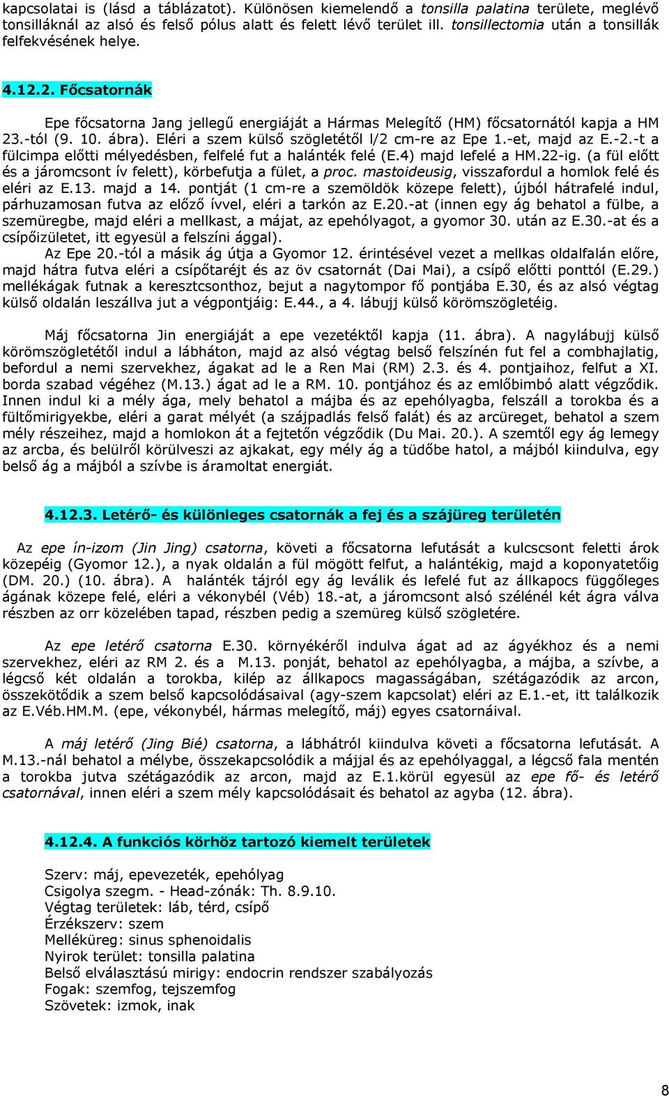 Eléri a szem külső szögletétől l/2 cm-re az Epe 1.-et, majd az E.-2.-t a fülcimpa előtti mélyedésben, felfelé fut a halánték felé (E.4) majd lefelé a HM.22-ig.