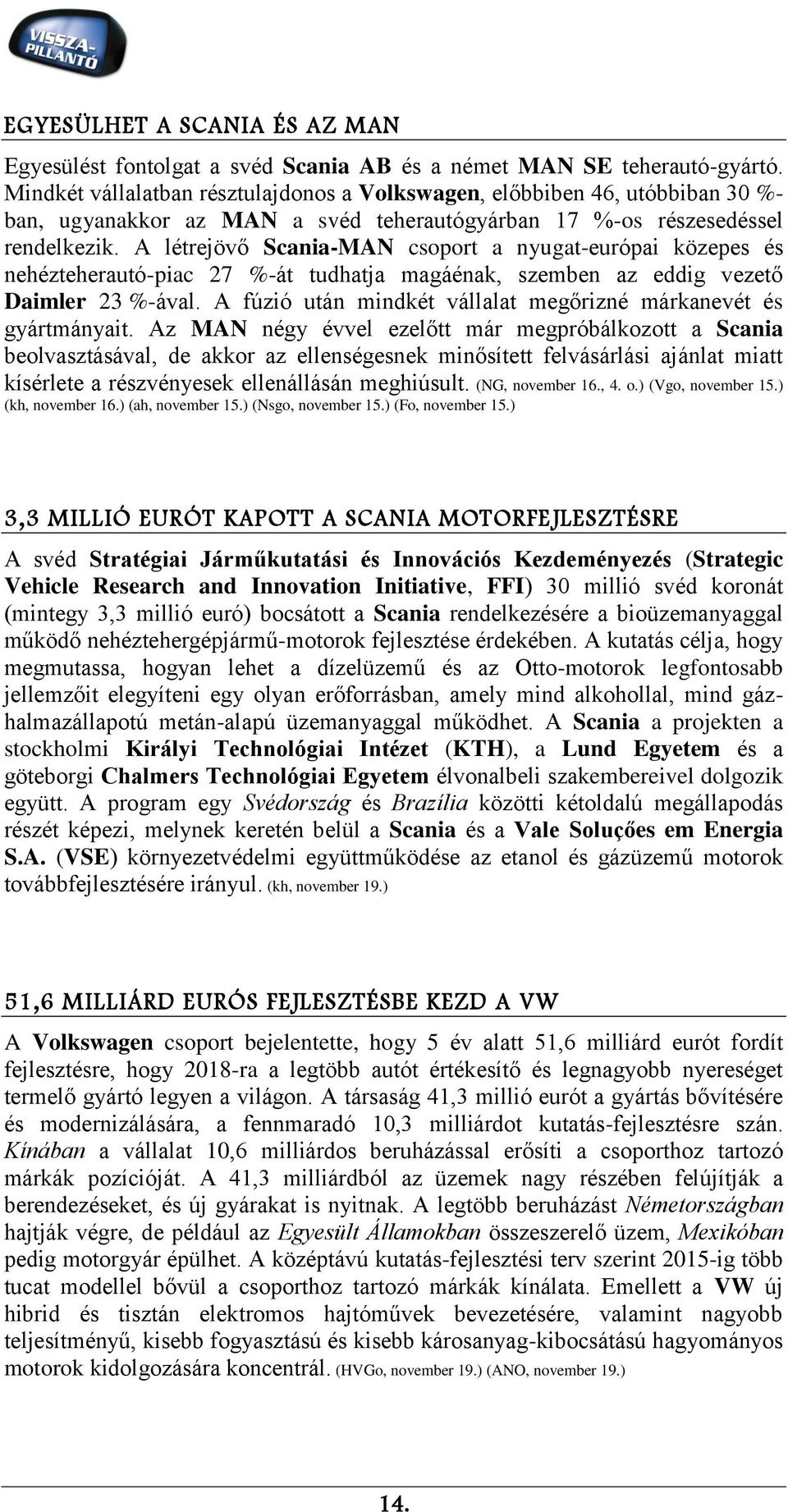 A létrejövő Scania-MAN csoport a nyugat-európai közepes és nehézteherautó-piac 27 %-át tudhatja magáénak, szemben az eddig vezető Daimler 23 %-ával.