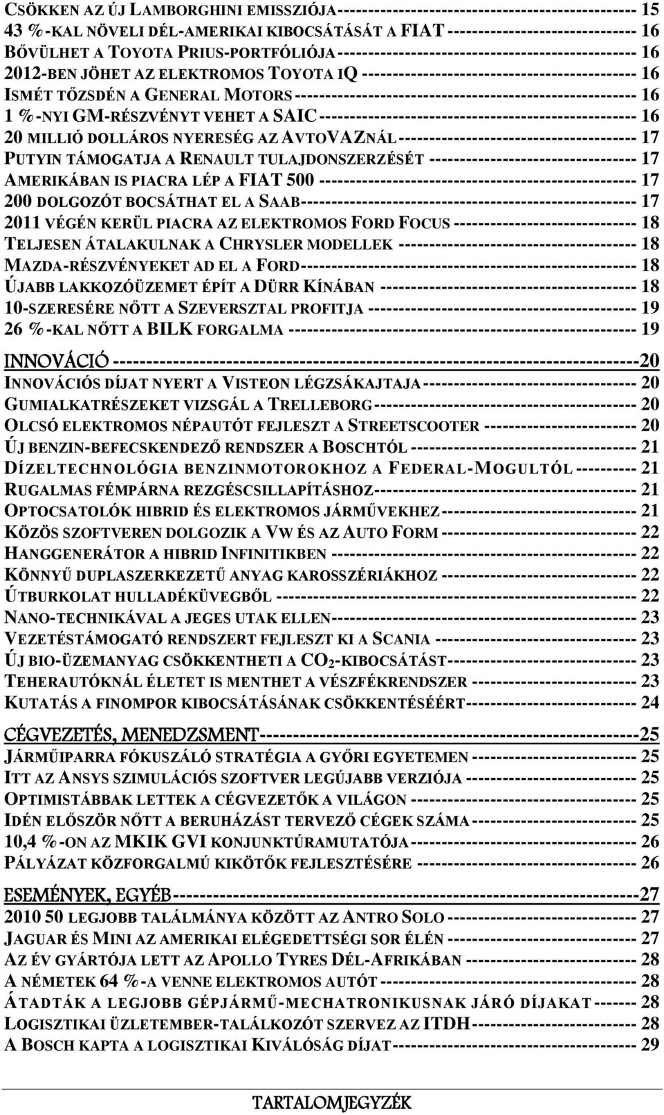 -------------------------------------------------------- 16 1 %-NYI GM-RÉSZVÉNYT VEHET A SAIC ---------------------------------------------------- 16 20 MILLIÓ DOLLÁROS NYERESÉG AZ AVTOVAZNÁL