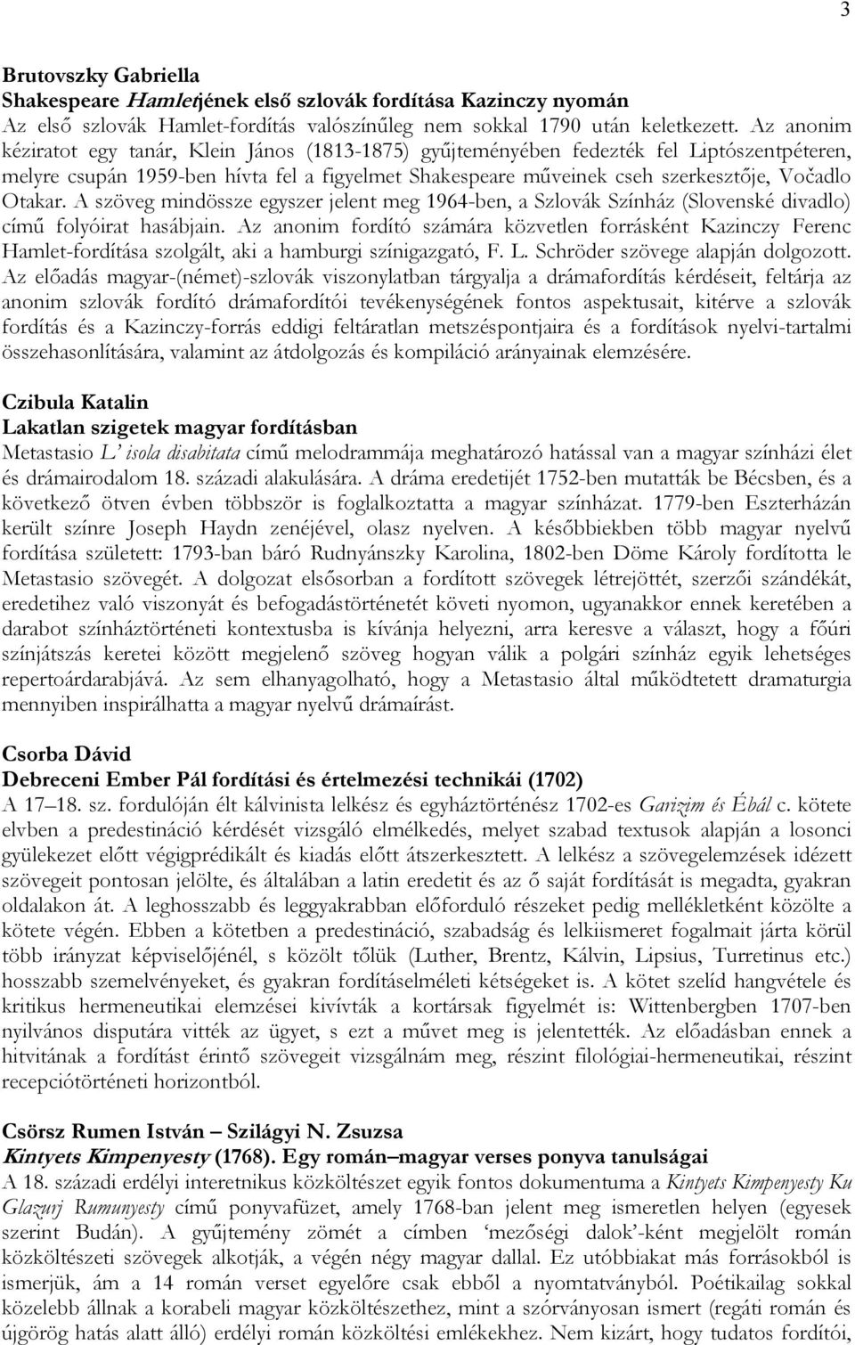 Otakar. A szöveg mindössze egyszer jelent meg 1964-ben, a Szlovák Színház (Slovenské divadlo) című folyóirat hasábjain.