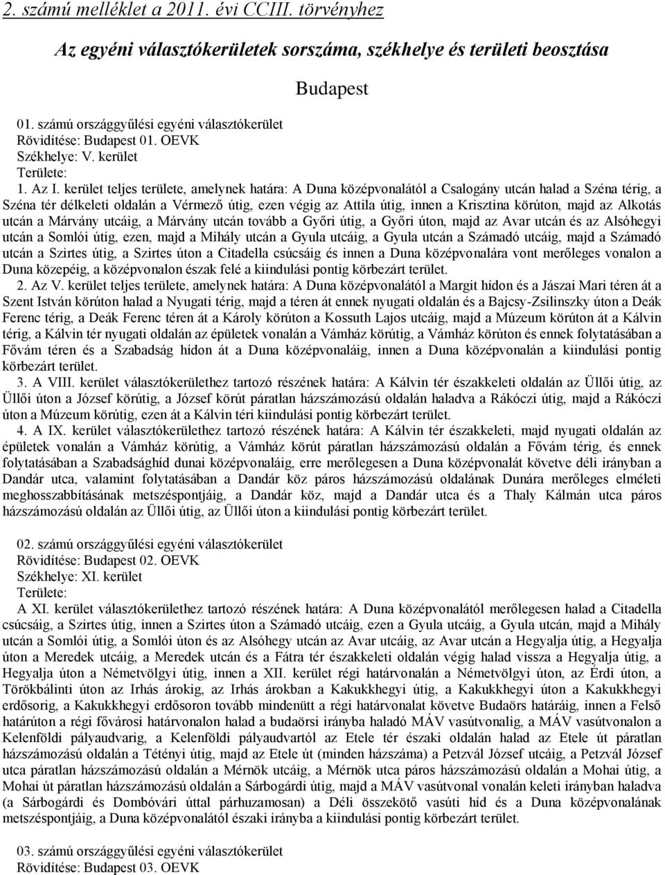 kerület teljes területe, amelynek határa: A Duna középvonalától a Csalogány utcán halad a Széna térig, a Széna tér délkeleti oldalán a Vérmező útig, ezen végig az Attila útig, innen a Krisztina