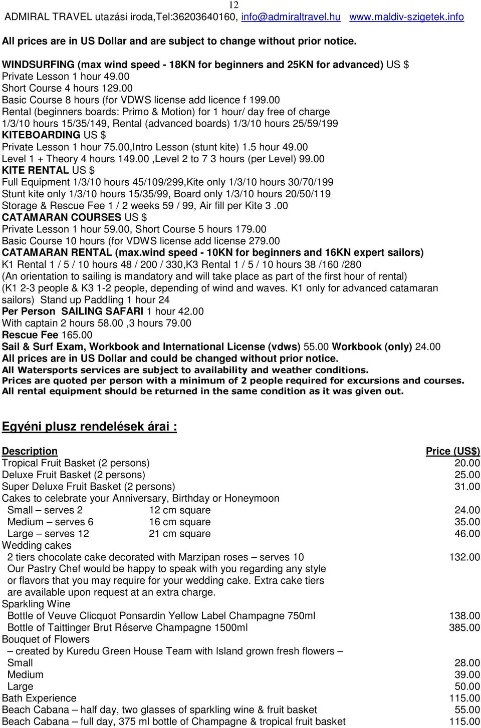 00 Rental (beginners boards: Primo & Motion) for 1 hour/ day free of charge 1/3/10 hours 15/35/149, Rental (advanced boards) 1/3/10 hours 25/59/199 KITEBOARDING US $ Private Lesson 1 hour 75.