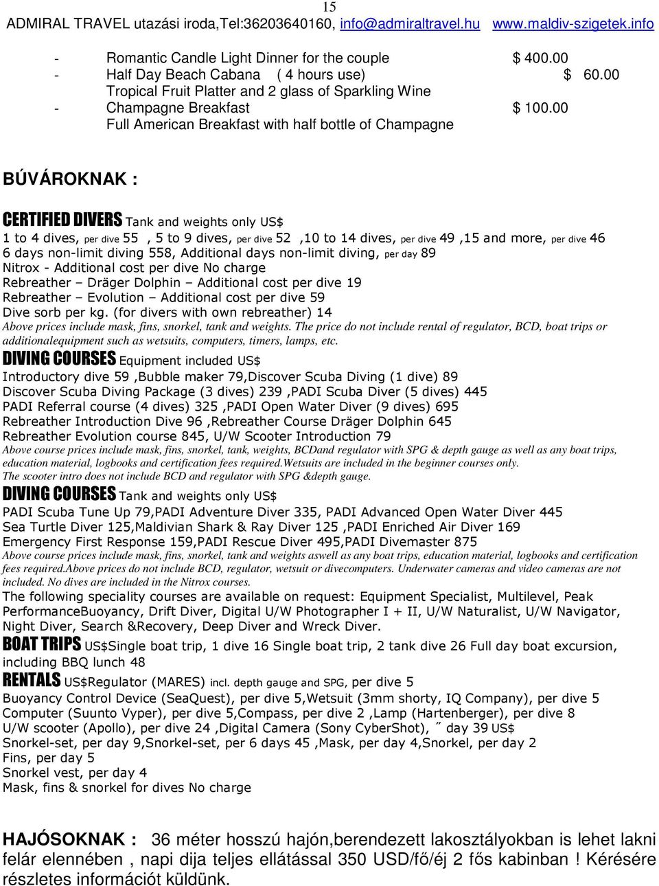 and more, per dive 46 6 days non-limit diving 558, Additional days non-limit diving, per day 89 Nitrox - Additional cost per dive No charge Rebreather Dräger Dolphin Additional cost per dive 19