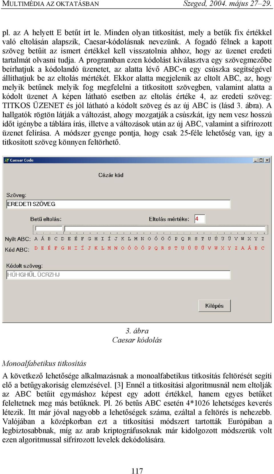 A programban ezen kódolást kiválasztva egy szövegmezőbe beírhatjuk a kódolandó üzenetet, az alatta lévő ABC-n egy csúszka segítségével állíthatjuk be az eltolás mértékét.