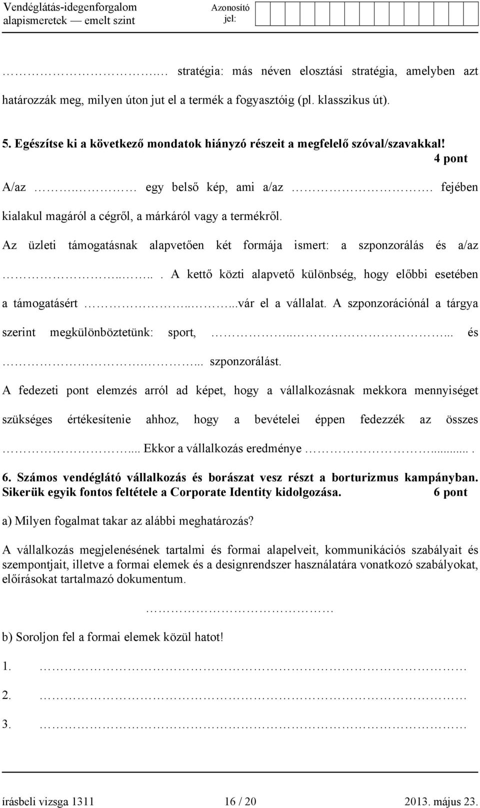 Az üzleti támogatásnak alapvetően két formája ismert: a szponzorálás és a/az..... A kettő közti alapvető különbség, hogy előbbi esetében a támogatásért.....vár el a vállalat.