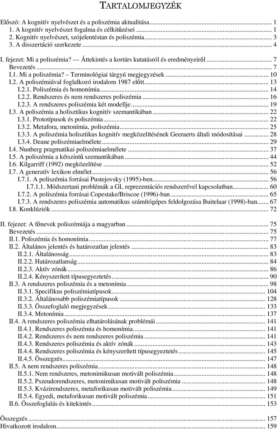 A poliszémiával foglalkozó irodalom 1987 eltt... 13 I.2.1. Poliszémia és homonímia... 14 I.2.2. Rendszeres és nem rendszeres poliszémia... 16 I.2.3. A rendszeres poliszémia két modellje... 19 I.3. A poliszémia a holisztikus kognitív szemantikában.