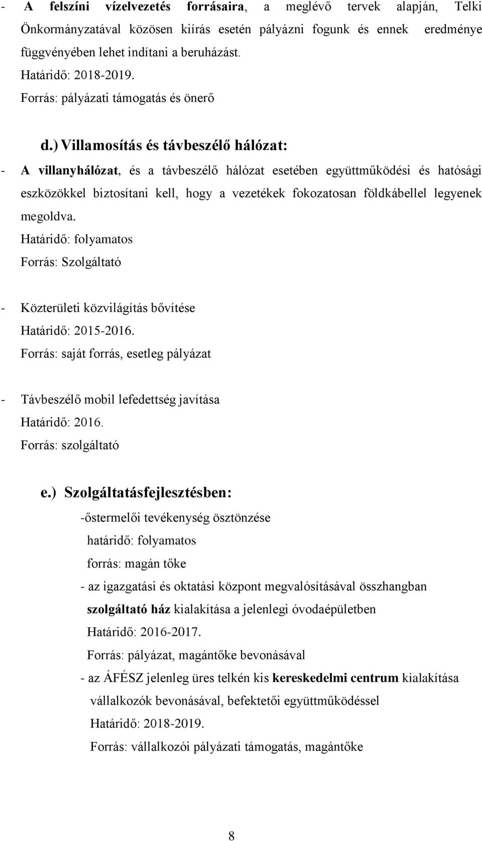 ) Villamosítás és távbeszélő hálózat: - A villanyhálózat, és a távbeszélő hálózat esetében együttműködési és hatósági eszközökkel biztosítani kell, hogy a vezetékek fokozatosan földkábellel legyenek