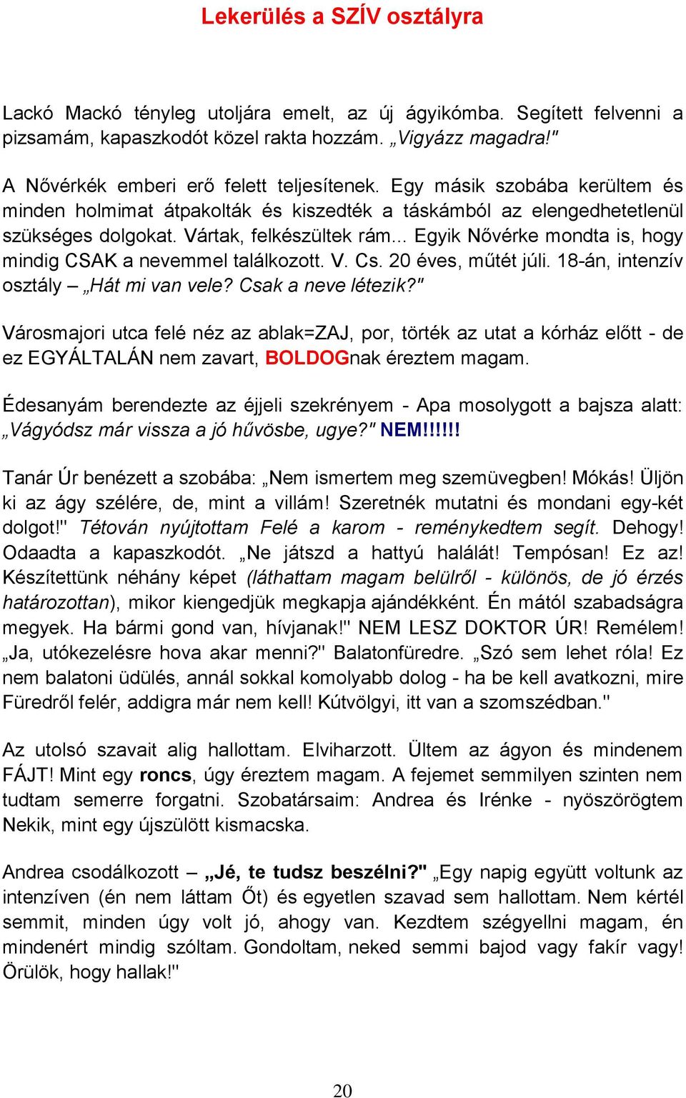 .. Egyik Nővérke mondta is, hogy mindig CSAK a nevemmel találkozott. V. Cs. 20 éves, műtét júli. 18-án, intenzív osztály Hát mi van vele? Csak a neve létezik?