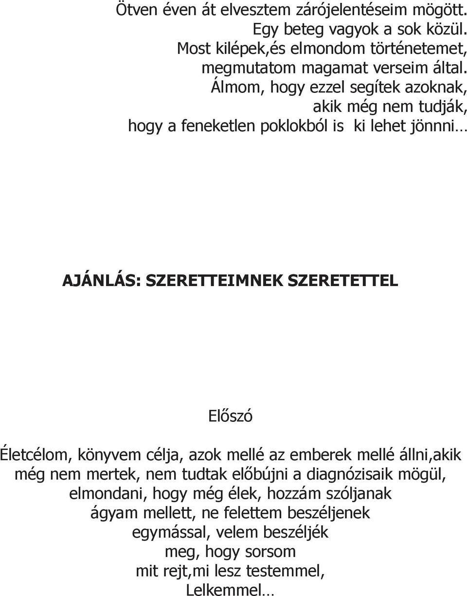 Álmom, hogy ezzel segítek azoknak, akik még nem tudják, hogy a feneketlen poklokból is ki lehet jönnni AJÁNLÁS: SZERETTEIMNEK SZERETETTEL Előszó