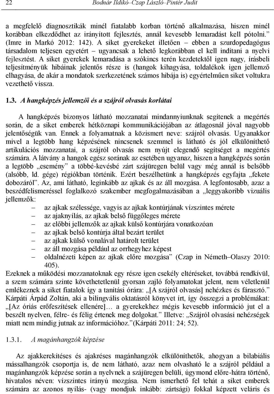 A siket gyerekek lemaradása a szókincs terén kezdetektől igen nagy, írásbeli teljesítményük hibáinak jelentős része is (hangok kihagyása, toldalékok igen jellemző elhagyása, de akár a mondatok