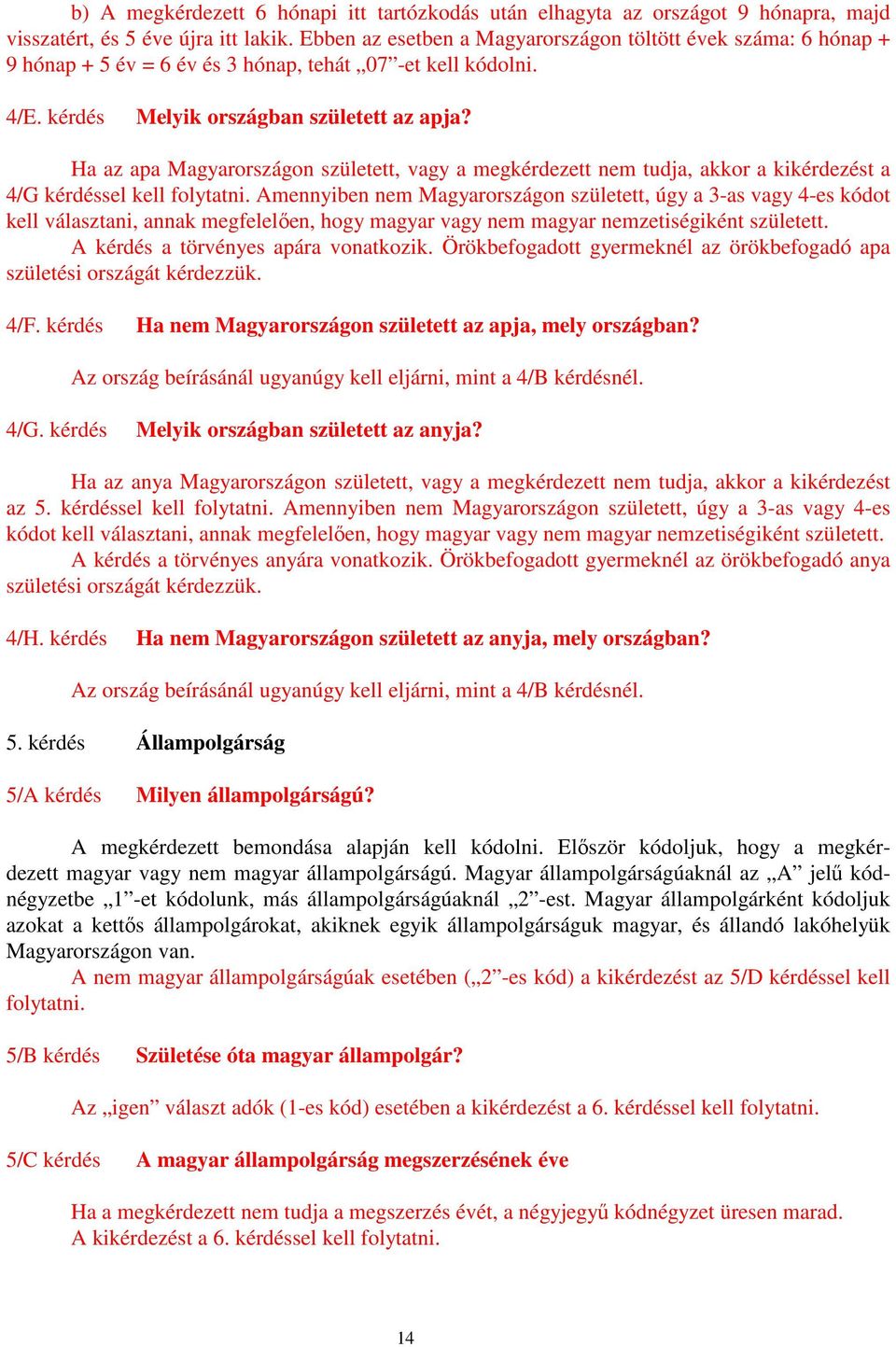 Ha az apa Magyarországon született, vagy a megkérdezett nem tudja, akkor a kikérdezést a 4/G kérdéssel kell folytatni.