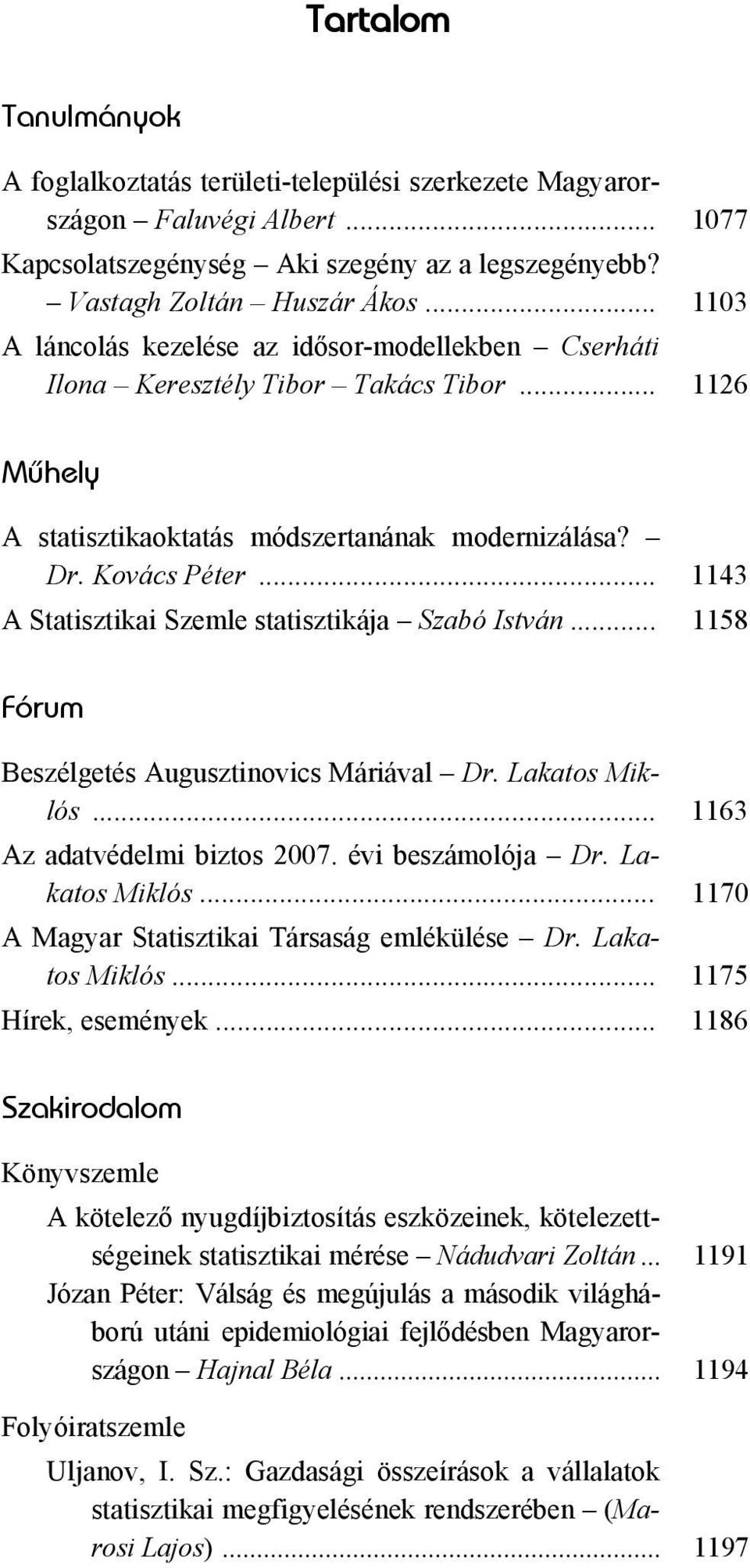 .. 1143 A Statisztikai Szemle statisztikája Szabó István... 1158 Fórum Beszélgetés Augusztinovics Máriával Dr. Lakatos Miklós... 1163 Az adatvédelmi biztos 2007. évi beszámolója Dr. Lakatos Miklós... 1170 A Magyar Statisztikai Társaság emlékülése Dr.