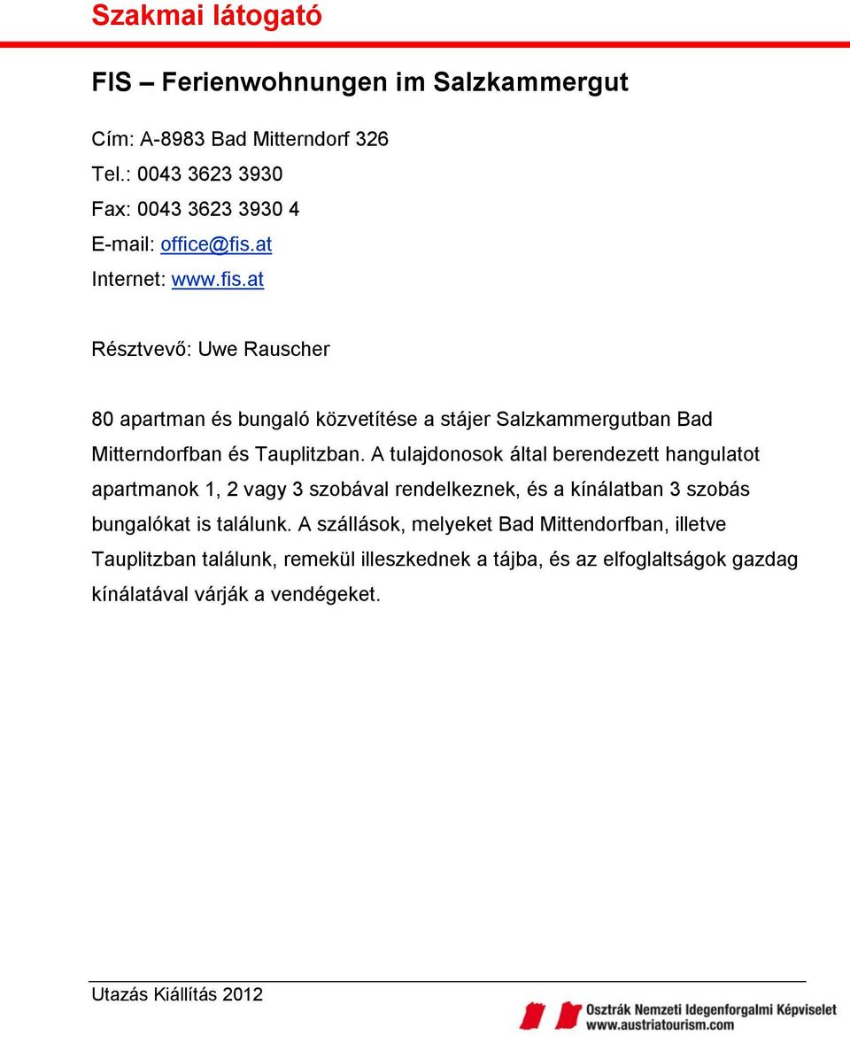 A tulajdonosok által berendezett hangulatot apartmanok 1, 2 vagy 3 szobával rendelkeznek, és a kínálatban 3 szobás bungalókat is találunk.