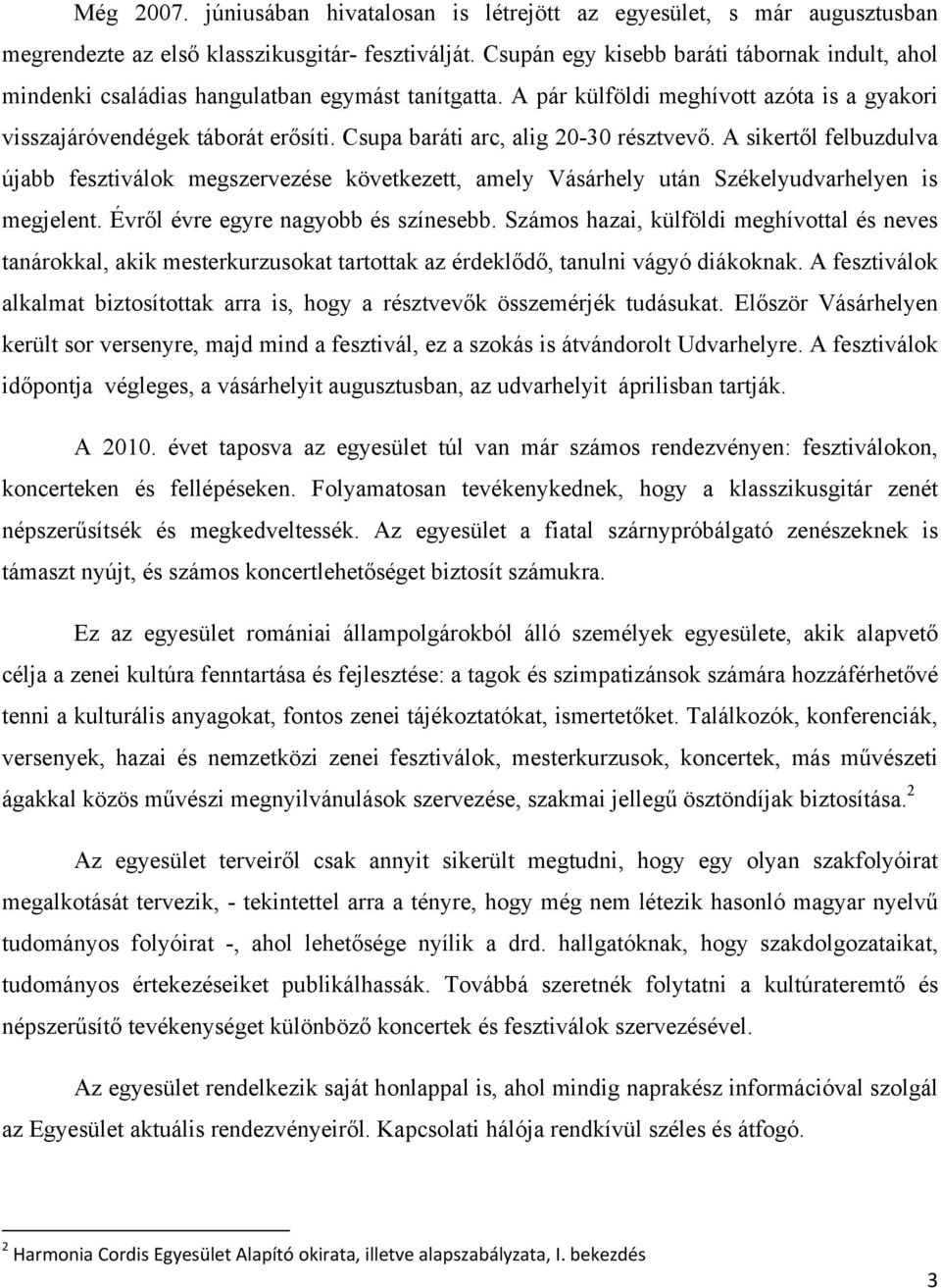 Csupa baráti arc, alig 20-30 résztvevő. A sikertől felbuzdulva újabb fesztiválok megszervezése következett, amely Vásárhely után Székelyudvarhelyen is megjelent. Évről évre egyre nagyobb és színesebb.