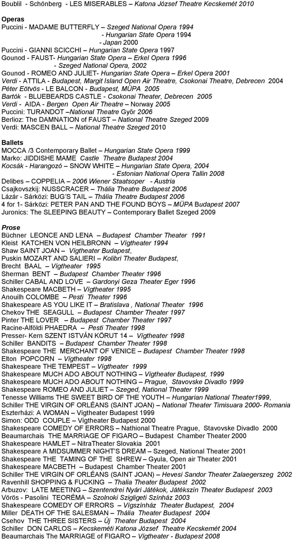 ATTILA - Budapest, Margit Island Open Air Theatre, Csokonai Theatre, Debrecen 2004 Péter Eötvös - LE BALCON - Budapest, MÜPA 2005 Bartók - BLUEBEARDS CASTLE - Csokonai Theater, Debrecen 2005 Verdi -