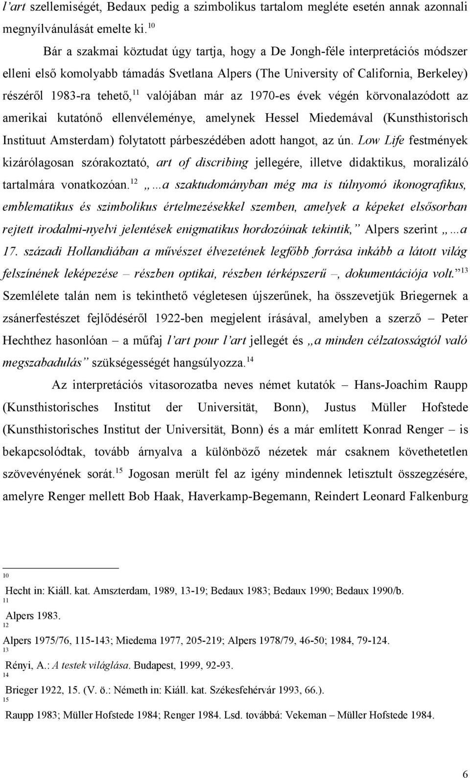 valójában már az 1970-es évek végén körvonalazódott az amerikai kutatónő ellenvéleménye, amelynek Hessel Miedemával (Kunsthistorisch Instituut Amsterdam) folytatott párbeszédében adott hangot, az ún.