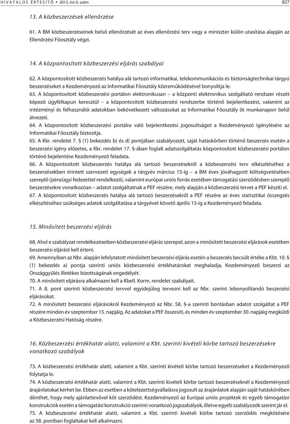 A központosított közbeszerzés hatálya alá tartozó informatikai, telekommunikációs és biztonságtechnikai tárgyú beszerzéseket a Kezdeményezõ az Informatikai Fõosztály közremûködésével bonyolítja le.