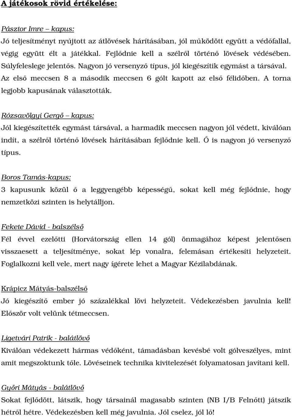 Az első meccsen 8 a második meccsen 6 gólt kapott az első félidőben. A torna legjobb kapusának választották.