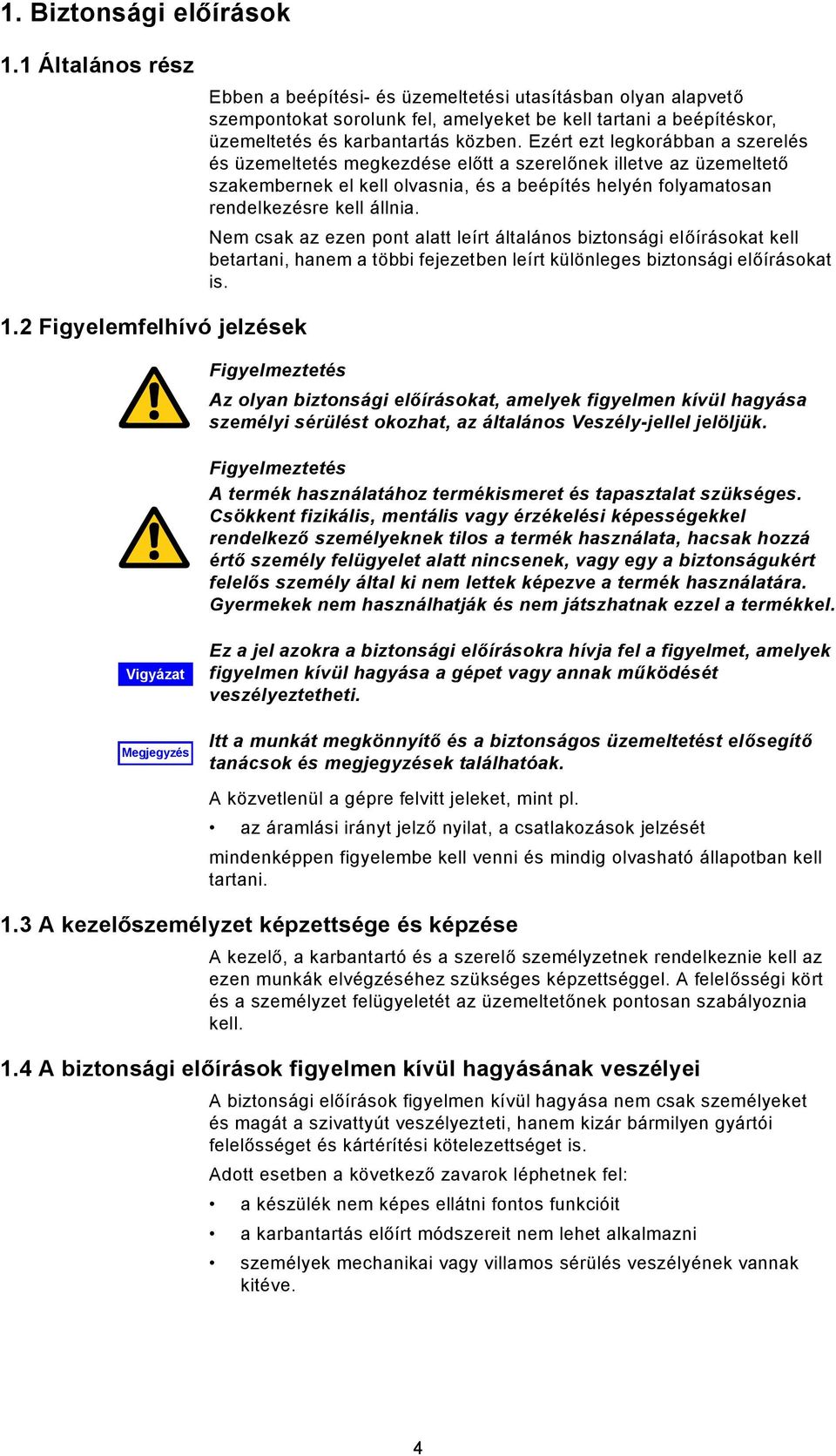 Ezért ezt legkorábban a szerelés és üzemeltetés megkezdése el tt a szerel nek illetve az üzemeltet szakembernek el kell olvasnia, és a beépítés helyén folyamatosan rendelkezésre kell állnia.