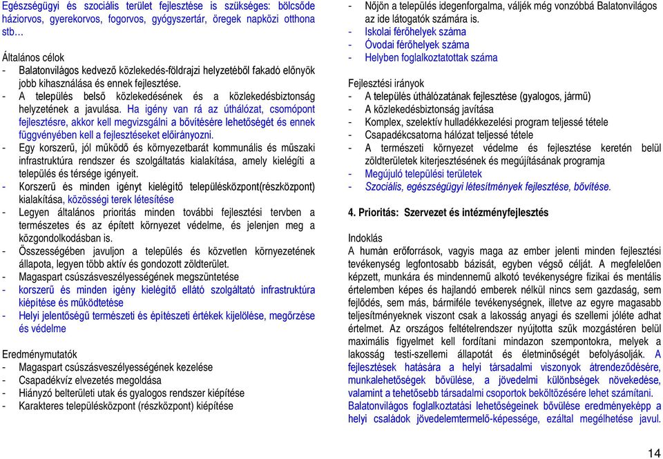 Ha igény van rá az úthálózat, csomópont fejlesztésre, akkor kell megvizsgálni a bővítésére lehetőségét és ennek függvényében kell a fejlesztéseket előirányozni.